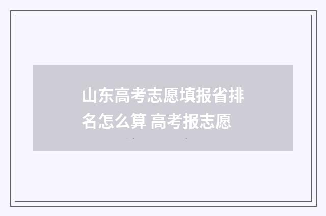 山东高考志愿填报省排名怎么算 高考报志愿