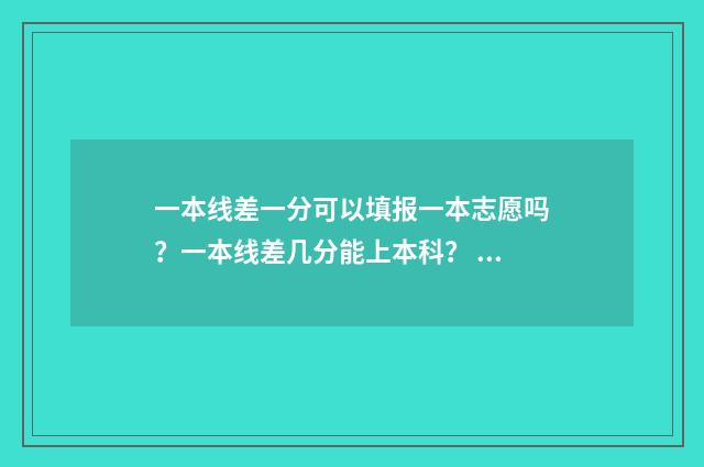 一本线差一分可以填报一本志愿吗？一本线差几分能上本科？ 一本线差一分可以上什么二本学校