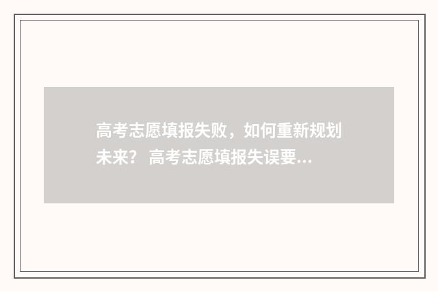 高考志愿填报失败，如何重新规划未来？ 高考志愿填报失误要复读吗