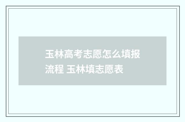 玉林高考志愿怎么填报流程 玉林填志愿表