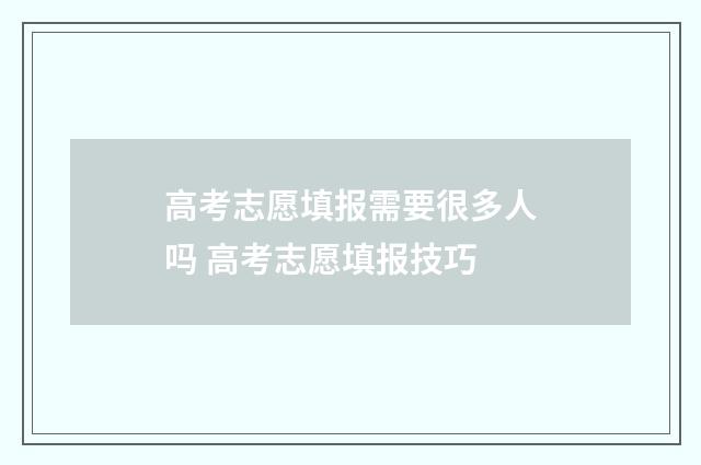 高考志愿填报需要很多人吗 高考志愿填报技巧