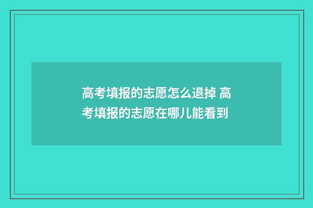 高考填报的志愿怎么退掉 高考填报的志愿在哪儿能看到