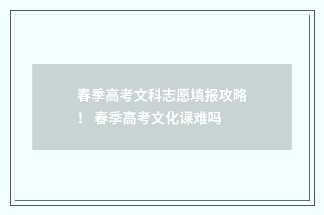 春季高考文科志愿填报攻略！ 春季高考文化课难吗