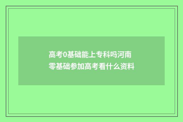 高考0基础能上专科吗河南 零基础参加高考看什么资料