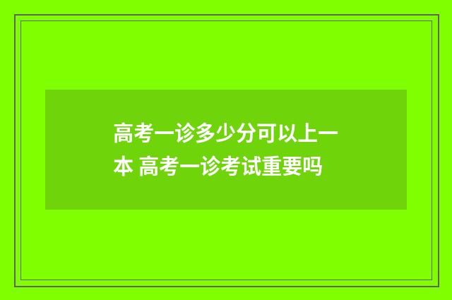 高考一诊多少分可以上一本 高考一诊考试重要吗
