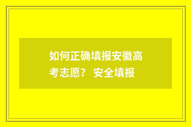 如何正确填报安徽高考志愿？ 安全填报