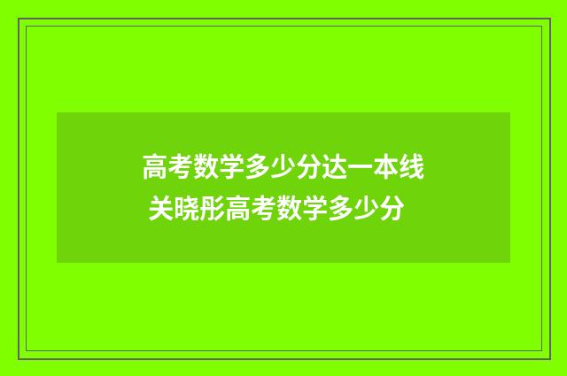 高考数学多少分达一本线 关晓彤高考数学多少分