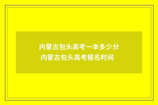 内蒙古包头高考一本多少分 内蒙古包头高考报名时间