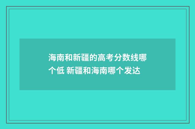 海南和新疆的高考分数线哪个低 新疆和海南哪个发达