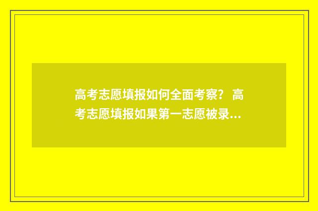 高考志愿填报如何全面考察？ 高考志愿填报如果第一志愿被录取后面