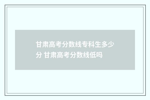 甘肃高考分数线专科生多少分 甘肃高考分数线低吗