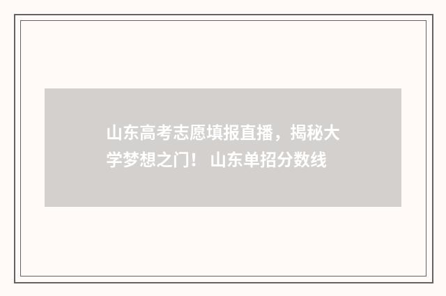 山东高考志愿填报直播，揭秘大学梦想之门！ 山东单招分数线
