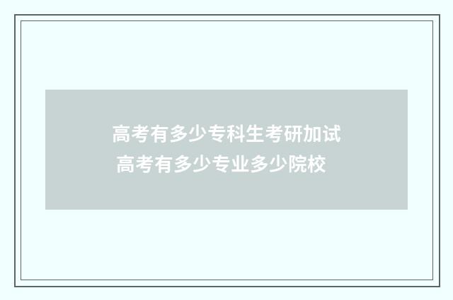 高考有多少专科生考研加试 高考有多少专业多少院校