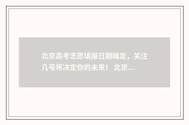 北京高考志愿填报日期确定，关注几号将决定你的未来！ 北京高考志愿填报什么时候出结果
