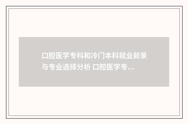 口腔医学专科和冷门本科就业前景与专业选择分析 口腔医学专科和本科毕业有什么区别