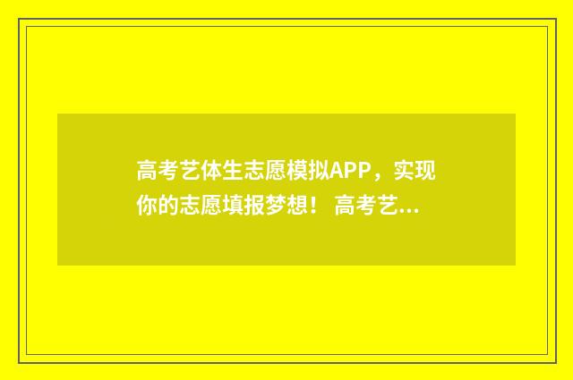 高考艺体生志愿模拟APP，实现你的志愿填报梦想！ 高考艺体生志愿填报方法