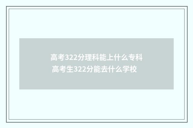 高考322分理科能上什么专科 高考生322分能去什么学校