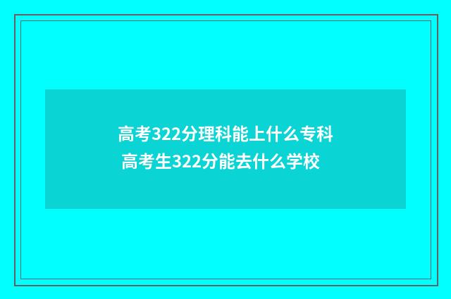 高考322分理科能上什么专科 高考生322分能去什么学校