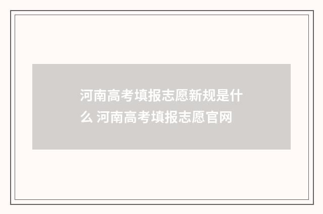 河南高考填报志愿新规是什么 河南高考填报志愿官网