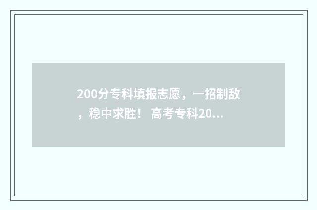 200分专科填报志愿，一招制敌，稳中求胜！ 高考专科200分