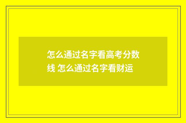 怎么通过名字看高考分数线 怎么通过名字看财运