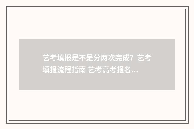 艺考填报是不是分两次完成？艺考填报流程指南 艺考高考报名怎么填