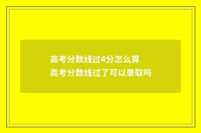高考分数线过4分怎么算 高考分数线过了可以录取吗