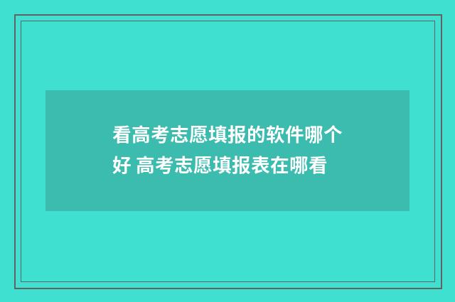 看高考志愿填报的软件哪个好 高考志愿填报表在哪看