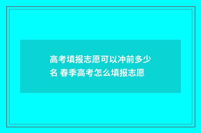 高考填报志愿可以冲前多少名 春季高考怎么填报志愿