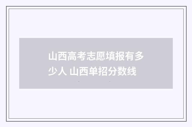 山西高考志愿填报有多少人 山西单招分数线