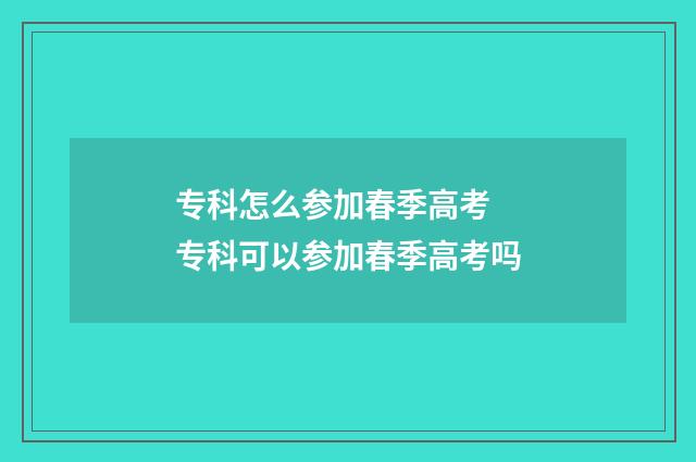 专科怎么参加春季高考 专科可以参加春季高考吗