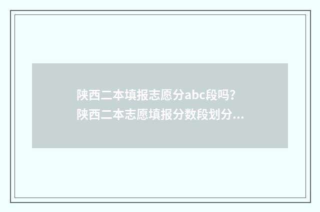 陕西二本填报志愿分abc段吗？陕西二本志愿填报分数段划分全解析 陕西二本填报志愿入口