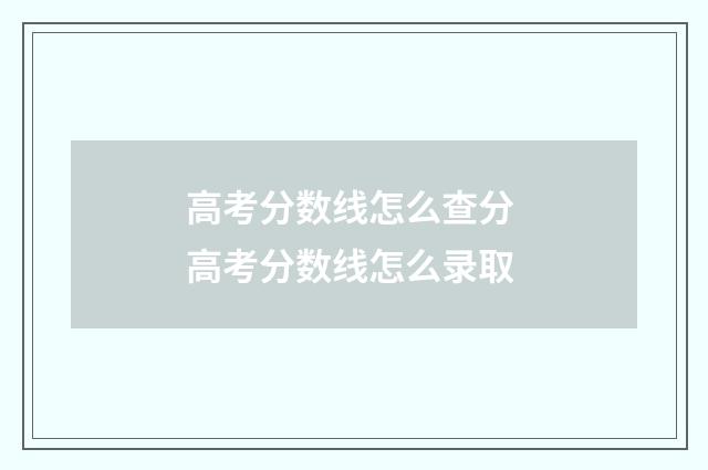高考分数线怎么查分 高考分数线怎么录取