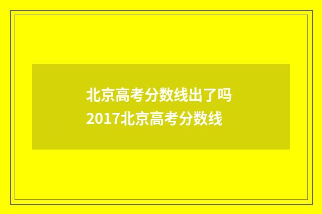 北京高考分数线出了吗 2017北京高考分数线