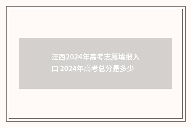 汪西2024年高考志愿填报入口 2024年高考总分是多少