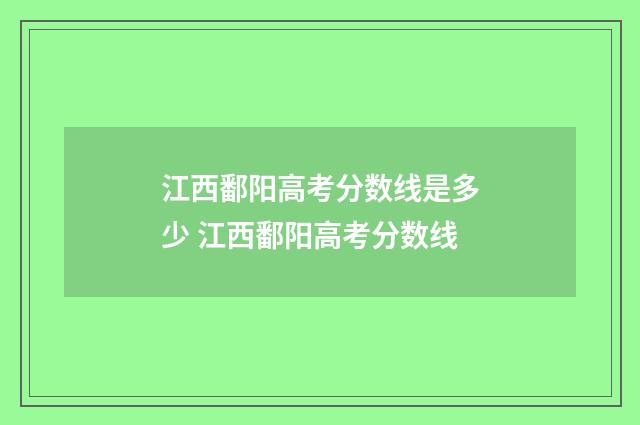 江西鄱阳高考分数线是多少 江西鄱阳高考分数线