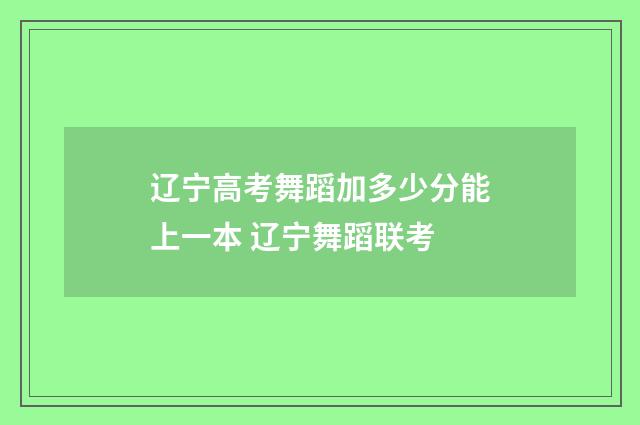 辽宁高考舞蹈加多少分能上一本 辽宁舞蹈联考
