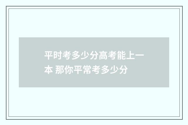 平时考多少分高考能上一本 那你平常考多少分