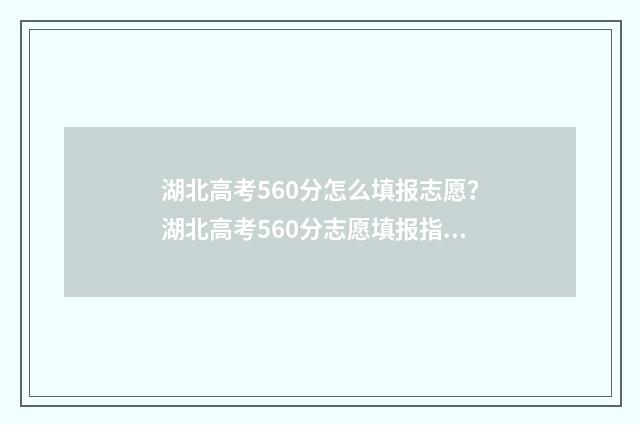 湖北高考560分怎么填报志愿？湖北高考560分志愿填报指南 湖北2021高考560分能上什么大学