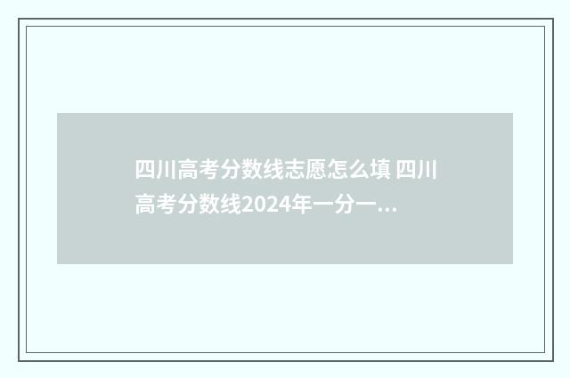 四川高考分数线志愿怎么填 四川高考分数线2024年一分一段