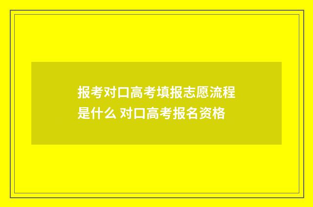报考对口高考填报志愿流程是什么 对口高考报名资格