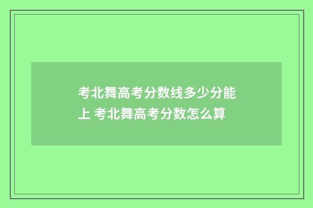 考北舞高考分数线多少分能上 考北舞高考分数怎么算