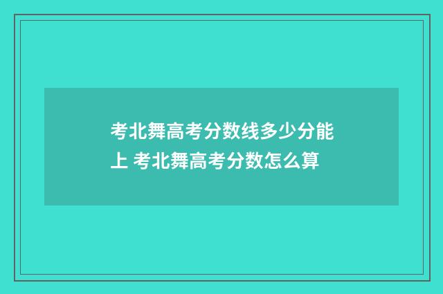 考北舞高考分数线多少分能上 考北舞高考分数怎么算