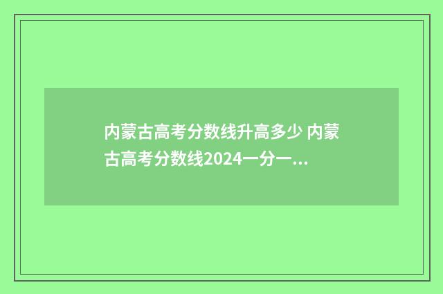 内蒙古高考分数线升高多少 内蒙古高考分数线2024一分一段表