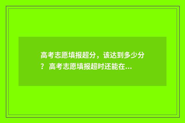 高考志愿填报超分，该达到多少分？ 高考志愿填报超时还能在填吗