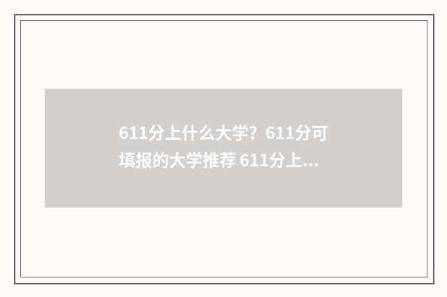 611分上什么大学？611分可填报的大学推荐 611分上什么大学好