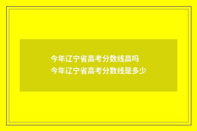 今年辽宁省高考分数线高吗 今年辽宁省高考分数线是多少