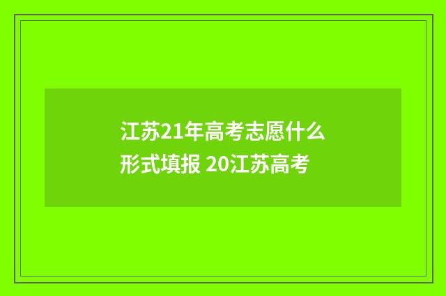 江苏21年高考志愿什么形式填报 20江苏高考