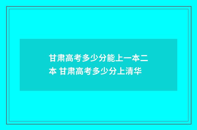 甘肃高考多少分能上一本二本 甘肃高考多少分上清华