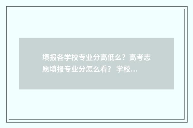 填报各学校专业分高低么？高考志愿填报专业分怎么看？ 学校专业填报顺序